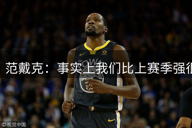 范戴克：事实上我们比上赛季强很多，现在我们需要证明这一点